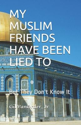 My Muslim Friends Have Been Lied to: But They Don‘t Know It