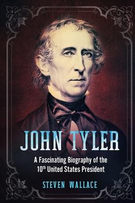 John Tyler: A Fascinating Biography of the 10th United States President
