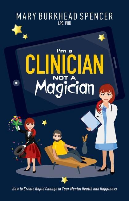 I‘m a Clinician NOT A Magician: How to Create Rapid Change in Your Mental Health and Happiness