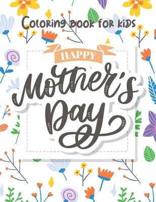 Mother‘s Day Coloring for Kids: Happy Mother‘s Day Coloring Book for Toddlers and Kids Ages 2 + - Mother‘s Day Activity Book for Kids Girls and Boys.