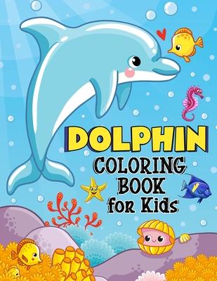 Dolphin Coloring Book for Kids: Over 50 Fun Coloring and Activity Pages with Cute Dolphins Dolphin Friends and More! for Kids Toddlers and Preschool