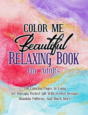 Color Me Beautiful Relaxing Book For Adults: 100 Coloring Pages To Enjoy Art Therapy Perfect Gift With Festive s Mandala Patterns And Much Mo