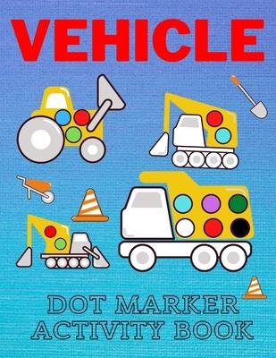 Vehicle Dot Marker Activity Book: Easy Vehicle Coloring Book For Kids Great Gift For Toddlers Dot Markers Activity Books
