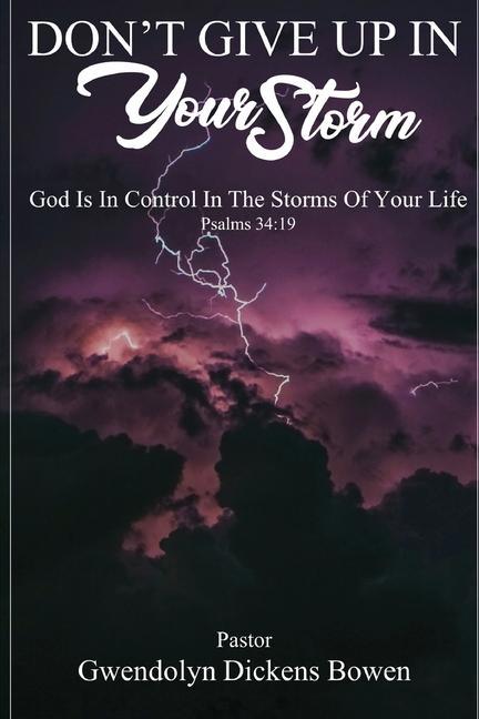 Don‘t Give Up In Your Storm: God Is In Control In the Storms of Your Life