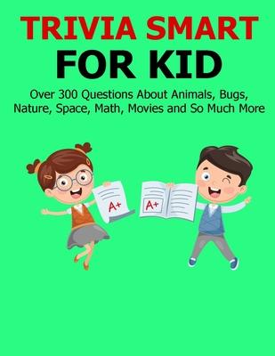 Trivia Smart For Kid: Over 300 Questions about Animals Bug Nature Space Math Movie and So Much More