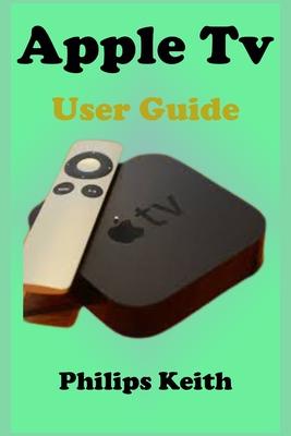 Apple Tv User Guide: A concise Practical Guide with Tips and Tricks to Maximizing the New tvOS 14 with illustrative screen shots