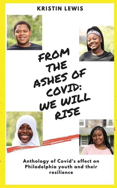 From the Ashes of Covid: We will rise: Anthology of Covid‘s effect on Philadelphia youth and their resilience