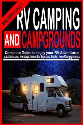RV Camping and Campgrounds: Complete Guide to Enjoy your RV adventures Vacations and Holidays. Essential Tips and Tricks Free Campgrounds.