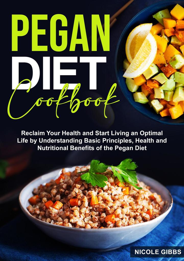 Pegan Diet Cookbook: Reclaim Your Health and Start Living an Optimal Life by Understanding Basic Principles Health and Nutritional Benefits of the Pegan Diet