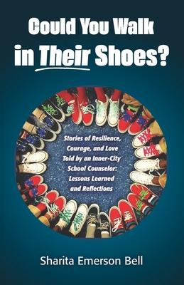 Could You Walk in Their Shoes?: Stories of Resilience Courage and Love Told by an Inner-City School Counselor: Lessons Learned and Reflections