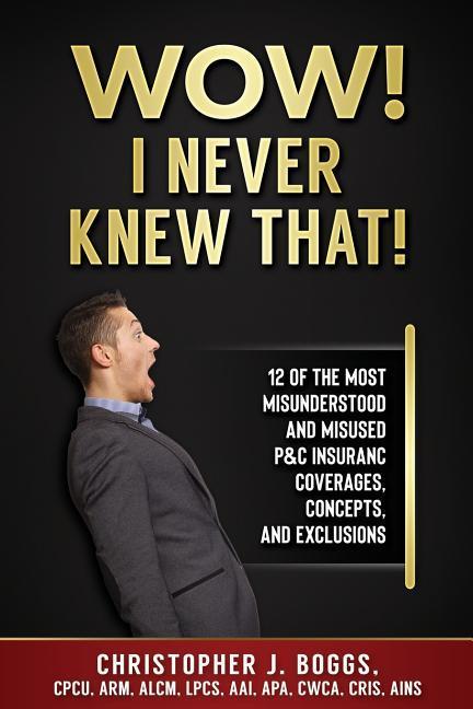Wow! I Never Knew That!: 12 of the Most Misunderstood and Misused  Insurance Coverages Concepts and Exclusions