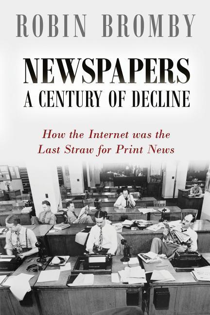 Newspapers: A Century of Decline: How the Internet was the Last Straw for Print News