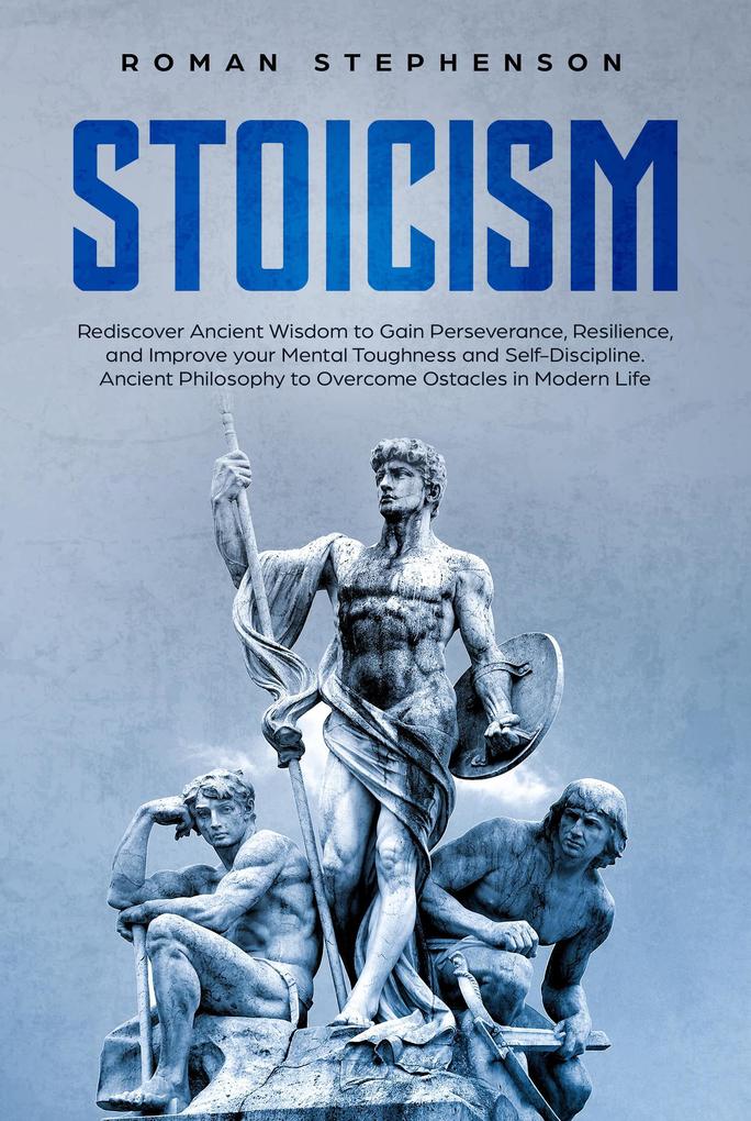 Stoicism: Rediscover ancient wisdom to gain perseverance resilience and improve your mental toughness and self-discipline. Ancient philosophy to overcome obstacles in modern life.