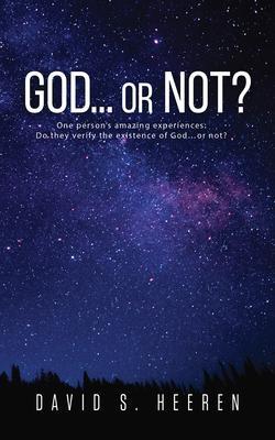 GOD... or Not?: One person‘s amazing experiences