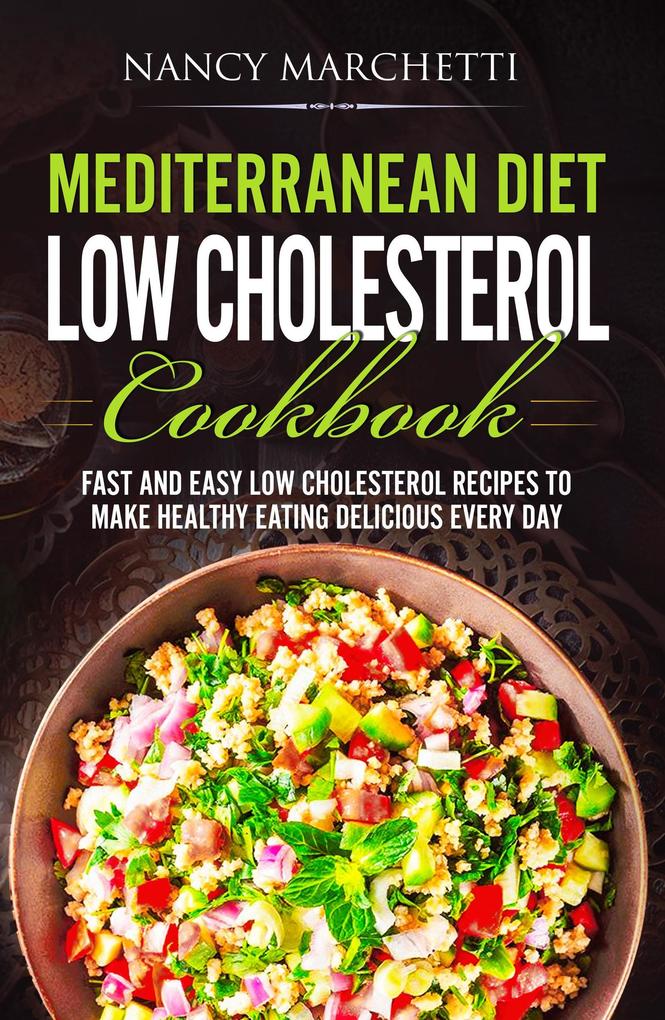 Mediterranean Diet Low Cholesterol Cookbook: Fast and Easy Low Cholesterol Recipes to Make Healthy Eating Delicious Every Day
