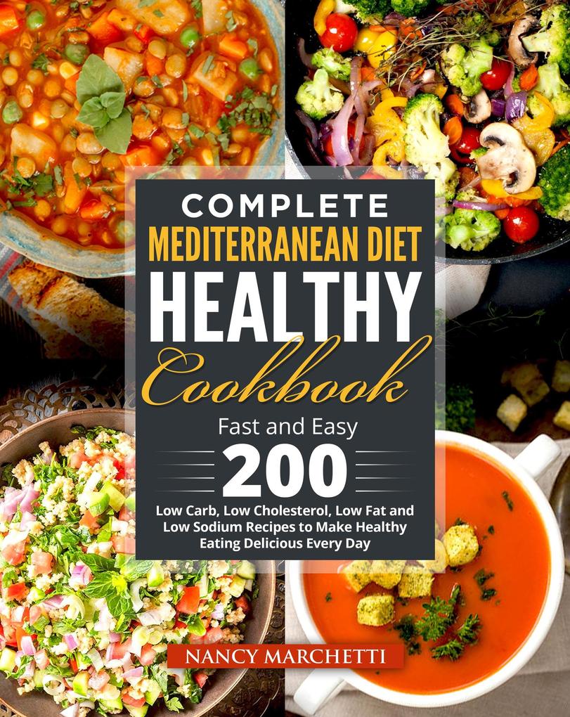 Complete Mediterranean Diet Healthy Cookbook: Fast and Easy 200 Low Carb Low Cholesterol Low Fat and Low Sodium Recipes to Make Healthy Eating Delicious Every Day