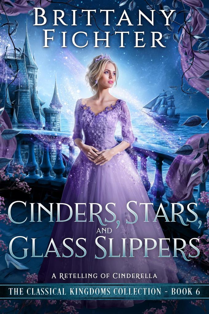 Cinders Stars and Glass Slippers: A Clean Fairy Tale Retelling of Cinderella (The Classical Kingdoms Collection #6)
