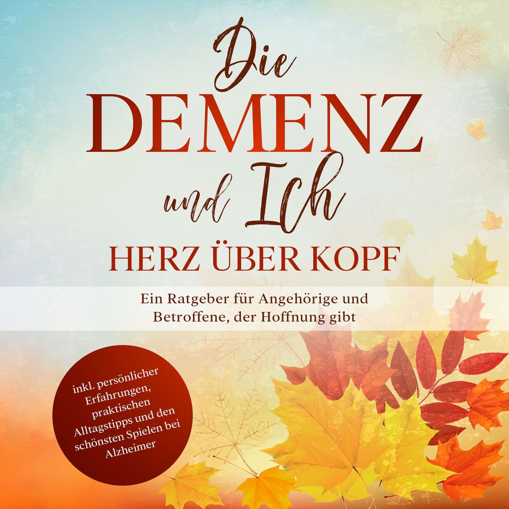 Die Demenz und Ich - Herz über Kopf: Ein Ratgeber für Angehörige und Betroffene der Hoffnung gibt | inkl. persönlicher Erfahrungen praktischen Alltagstipps und den schönsten Spielen bei Alzheimer