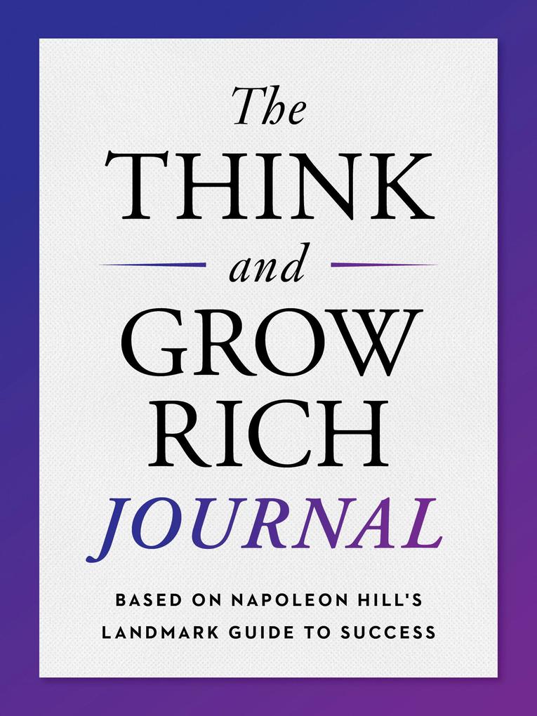 The Think and Grow Rich Journal: Based on Napoleon Hill‘s Landmark Guide to Success