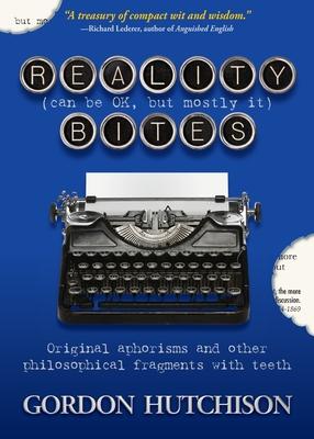 Reality (Can Be Okay but Mostly It) Bites: Original aphorisms and other philosophical fragments with teeth