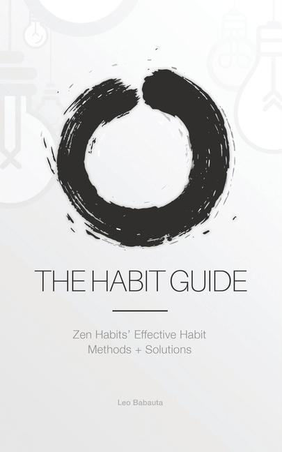 The Habit Guide: Zen Habits‘ Effective Habit Methods + Solutions: Zen Habits‘