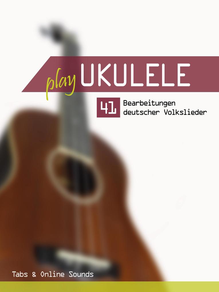 Play Ukulele - 41 Bearbeitungen deutscher Volkslieder