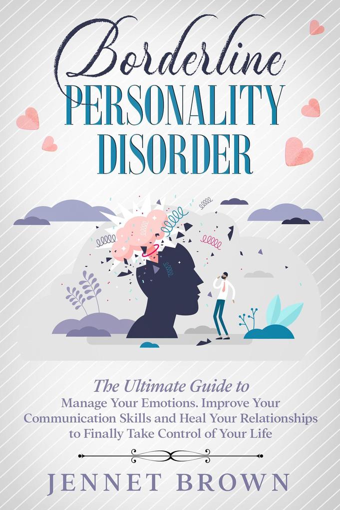 Borderline Personality Disorder: The Ultimate Guide to Manage Your Emotions. Improve Your Communication Skills and Heal Your Relationships to Finally Take Control of Your Life.