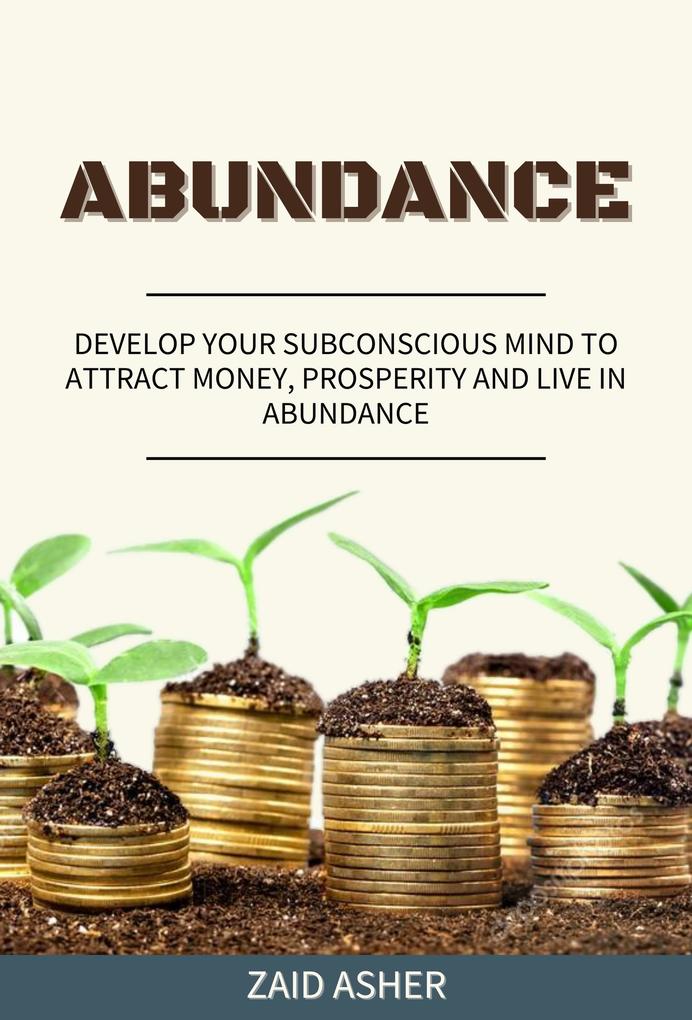 Abundance: Develop Your Subconscious Mind to Attract Money Prosperity and Live in Abundance