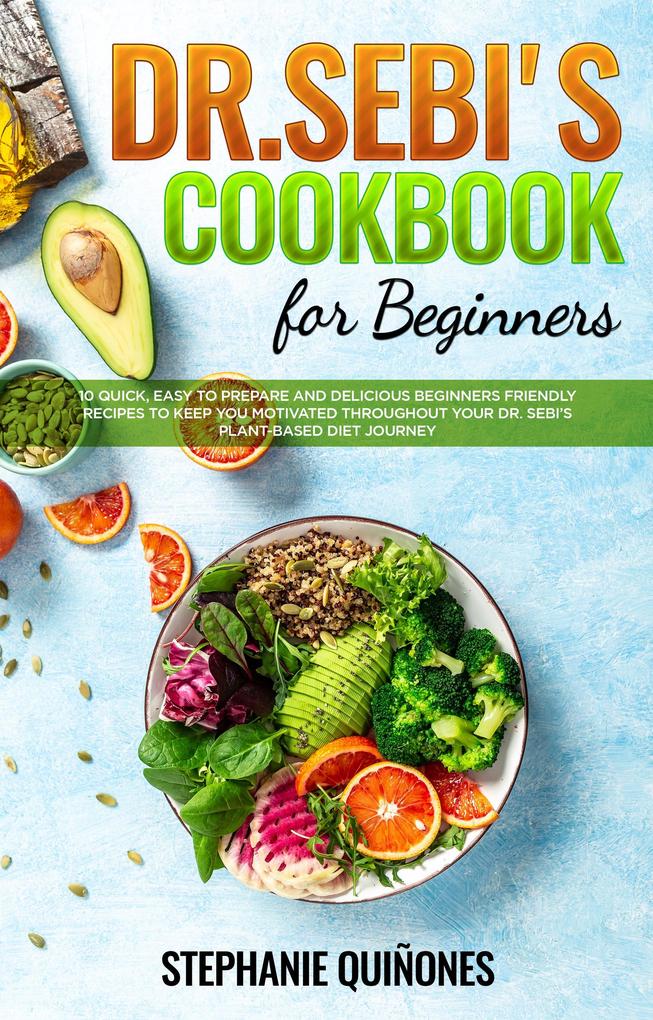 Dr. Sebi Cookbook for Beginners: 10 Quick Easy To Prepare And Delicious Beginners Friendly Recipes To Keep You Motivated Throughout Your Dr. Sebi‘s Plant-Based Diet Journey