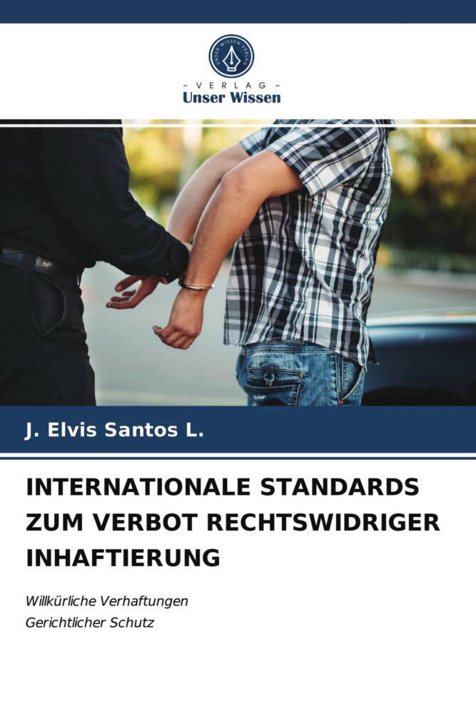 INTERNATIONALE STANDARDS ZUM VERBOT RECHTSWIDRIGER INHAFTIERUNG