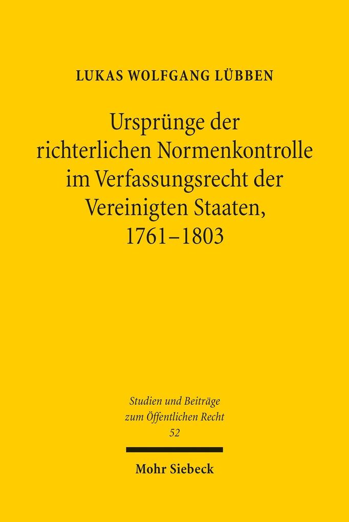 Ursprünge der richterlichen Normenkontrolle im Verfassungsrecht der Vereinigten Staaten 1761-1803 - Lukas Wolfgang Lübben