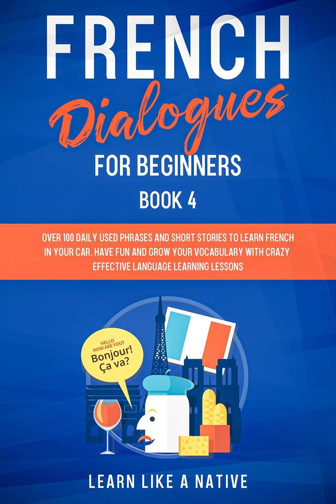 French Dialogues for Beginners Book 4: Over 100 Daily Used Phrases & Short Stories to Learn French in Your Car. Have Fun and Grow Your Vocabulary with Crazy Effective Language Learning Lessons (French for Adults #4)