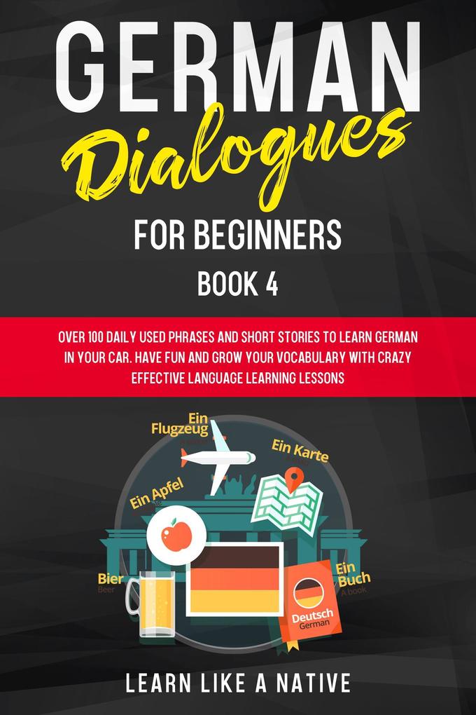 German Dialogues for Beginners Book 4: Over 100 Daily Used Phrases & Short Stories to Learn German in Your Car. Have Fun and Grow Your Vocabulary with Crazy Effective Language Learning Lessons (German for Adults #4)