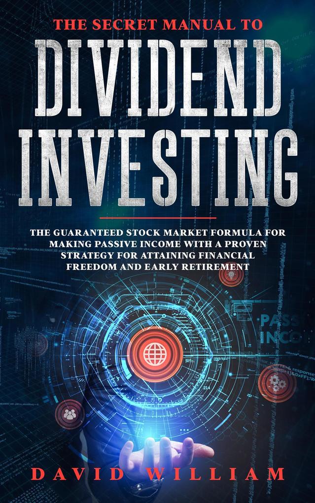 The Secret Manual to Dividend Investing: The Guaranteed Stock Market Formula for Making Passive Income with a Proven Strategy for Attaining Financial Freedom and Early Retirement