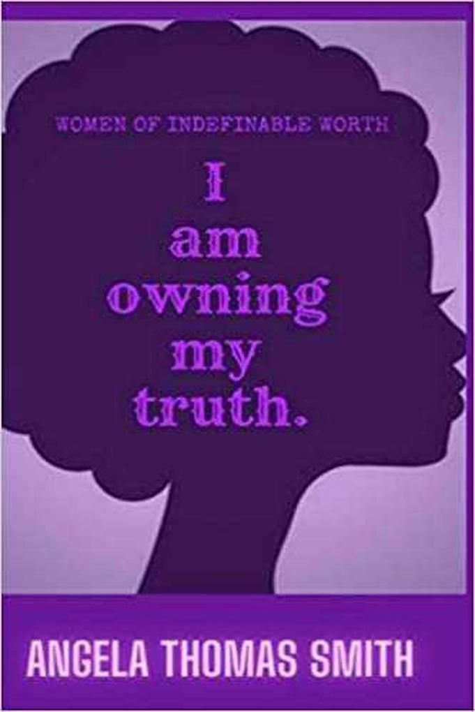 Women of Indefinable Worth I Am Owning My Truth (L.I.F.E. SERIES #1)