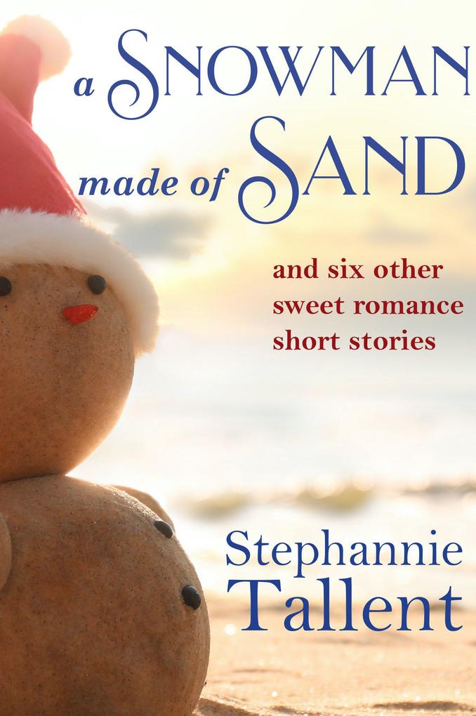 A Snowman Made of Sand and Six Other Sweet Romance Short Stories