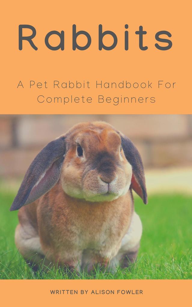 Rabbits - A Pet Rabbit Handbook For Complete Beginners