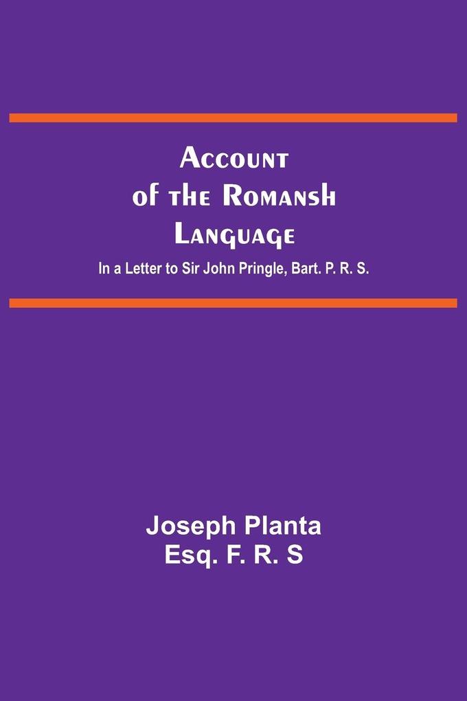 Account Of The Romansh Language; In A Letter To Sir John Pringle Bart. P. R. S.
