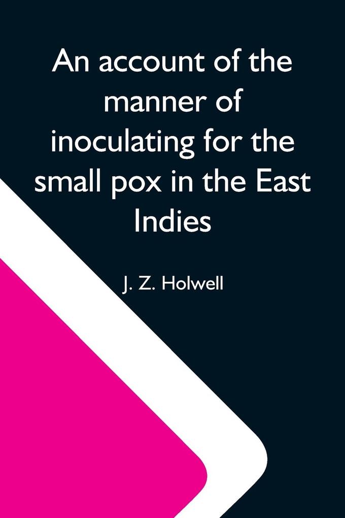 An Account Of The Manner Of Inoculating For The Small Pox In The East Indies; With Some Observations On The Practice And Mode Of Treating That Disease In Those Parts