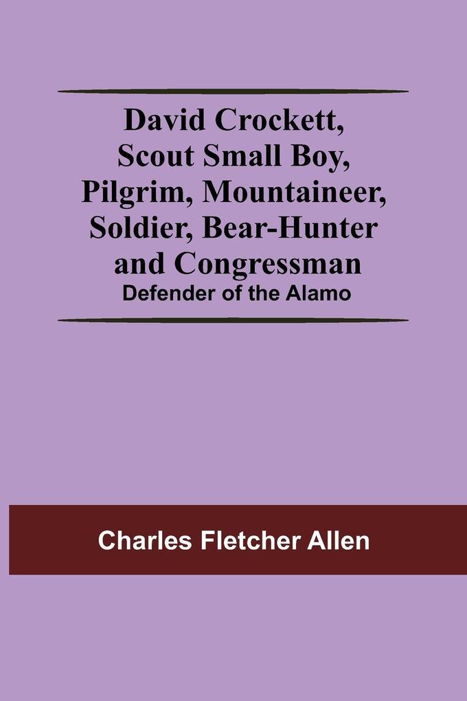 David Crockett Scout Small Boy Pilgrim Mountaineer Soldier Bear-Hunter And Congressman; Defender Of The Alamo