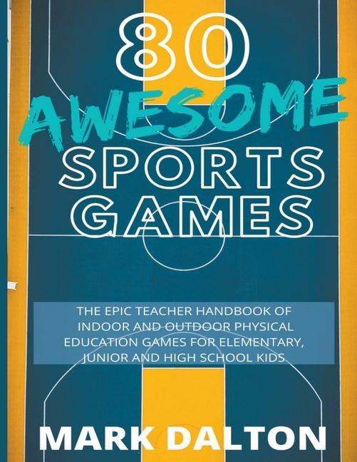 80 Awesome Sports Games: The Epic Teacher Handbook of 80 Indoor & Outdoor Physical Education Games for Junior Elementary and High School Kids