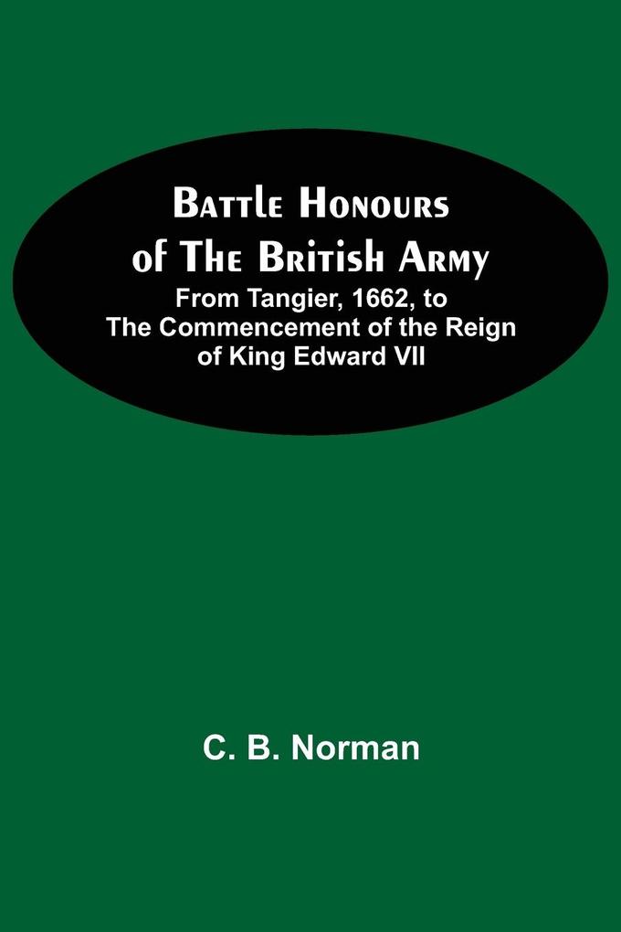 Battle Honours Of The British Army; From Tangier 1662 To The Commencement Of The Reign Of King Edward Vii