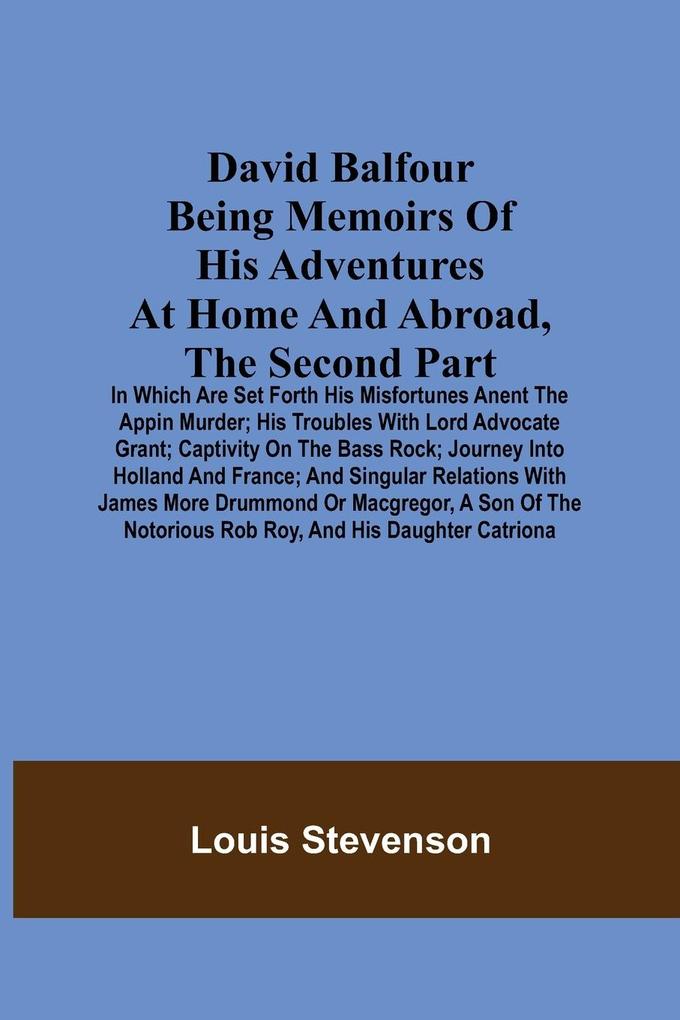 David Balfour Being Memoirs Of His Adventures At Home And Abroad The Second Part