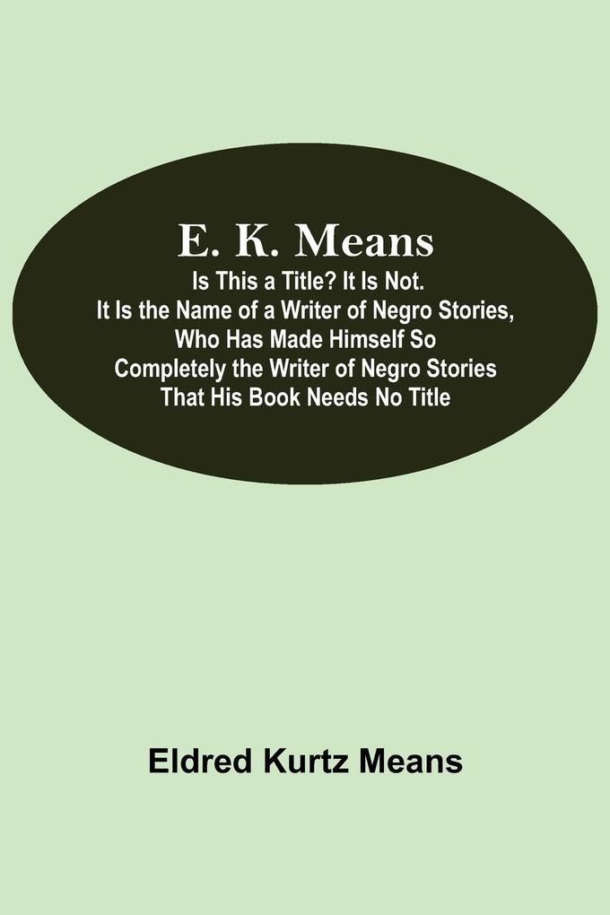 E. K. Means; Is This A Title? It Is Not. It Is The Name Of A Writer Of Negro Stories Who Has Made Himself So Completely The Writer Of Negro Stories That His Book Needs No Title