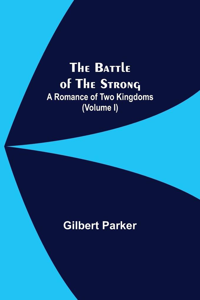 The Battle Of The Strong; A Romance Of Two Kingdoms (Volume I)