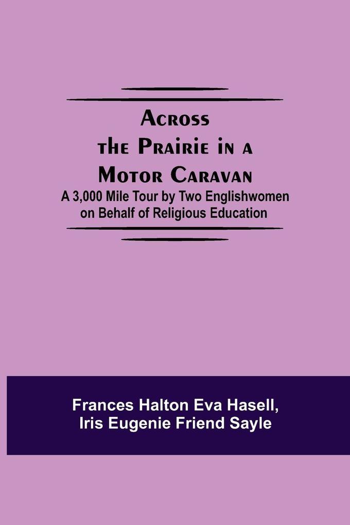 Across The Prairie In A Motor Caravan; A 3000 Mile Tour By Two Englishwomen On Behalf Of Religious Education