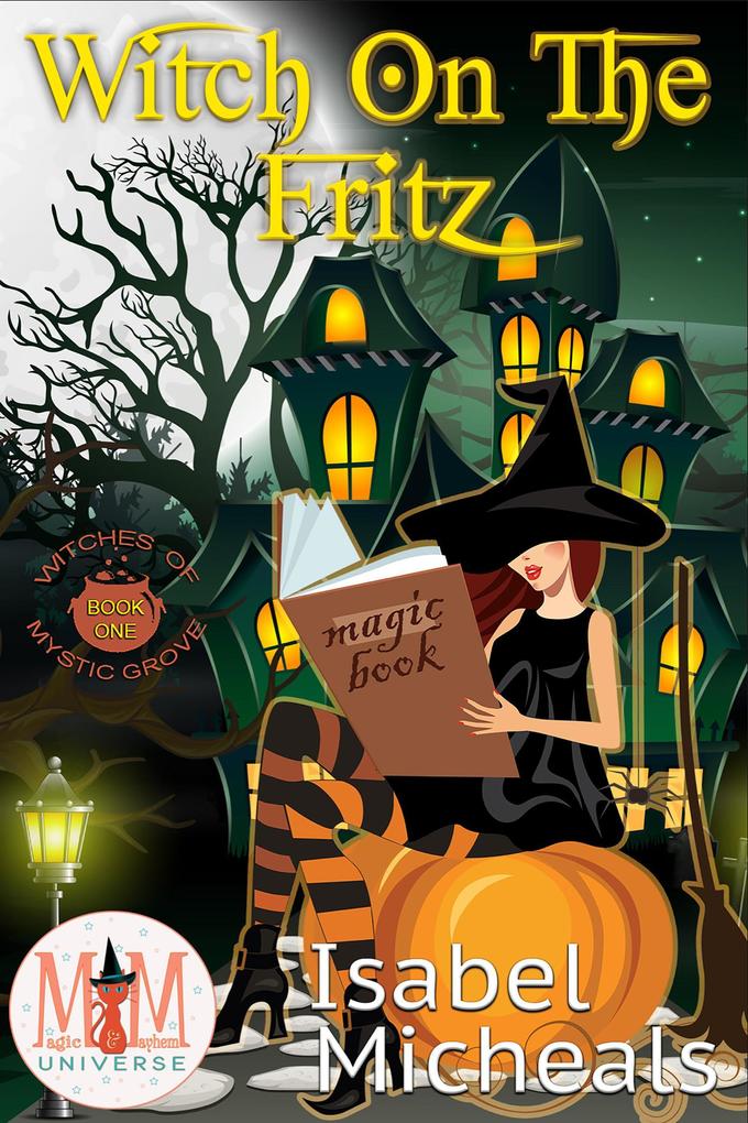 Witch on the Fritz: Magic and Mayhem Universe (Witches of Mystic Grove #1)