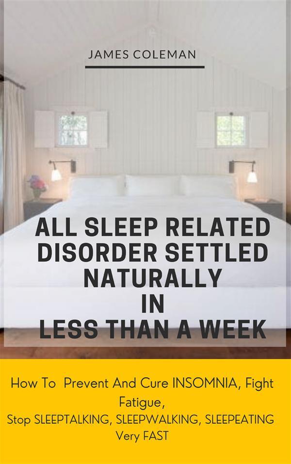 All Sleep Related Disorder Settled Naturally in Less Than A Week: How To Prevent And Cure Insomnia Fight Fatigue Stop SLEEPTALKING SLEEPWALKING SLEEPEATING Very FAST