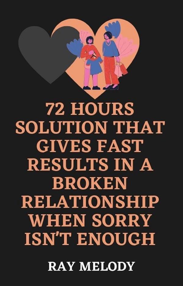 72 Hours Solution That Gives Fast Results In A Broken Relationship When Sorry Isn‘t Enough