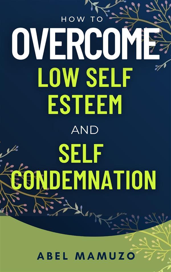 How to Overcome Low Self Esteem and Self Condemnation
